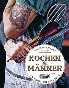 Kochen für Männer - Über 50 einfache aber raffinierte Rezepte: Ein Mann - ein Kochbuch. Kurz, prägnant, ohne Schnickschnack