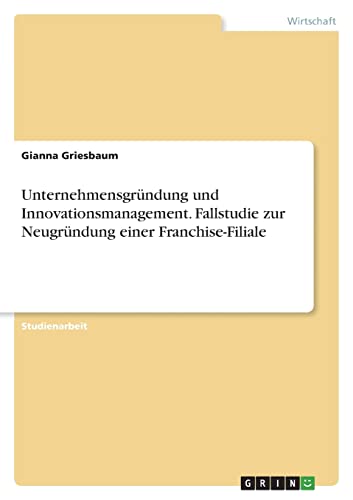 Unternehmensgründung und Innovationsmanagement. Fallstudie zur Neugründung einer Franchise-Filiale