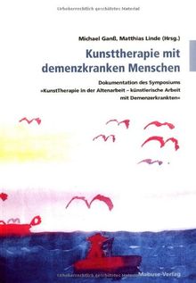 Kunsttherapie mit demenzkranken Menschen: Dokumentation des Symposiums &#34;KunstTherapie in der Altenarbeit - künstlerische Arbeit mit ... - künstlerische Arbeit mit Demenzerkrankten"