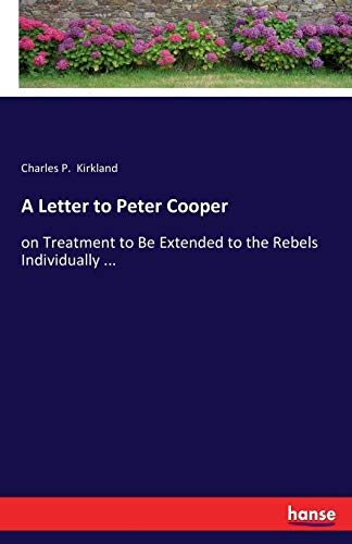 A Letter to Peter Cooper: on Treatment to Be Extended to the Rebels Individually ...