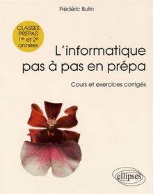 L'informatique pas à pas en prépa : cours et exercices corrigés : 1re et 2e années de classes préparatoires scientifiques