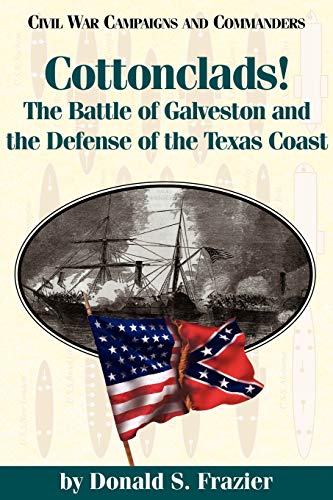 Cottonclads!: The Battle of Galveston and the Defense of the Texas Coast (Civil War Campaigns and Commanders, Band 3)