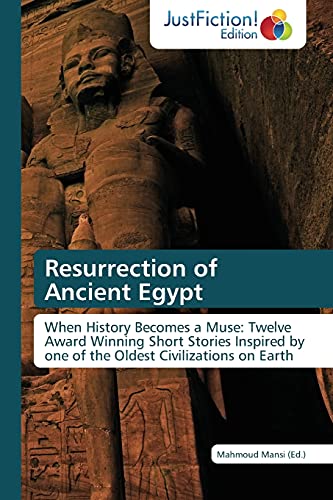 Resurrection of Ancient Egypt: When History Becomes a Muse: Twelve Award Winning Short Stories Inspired by one of the Oldest Civilizations on Earth