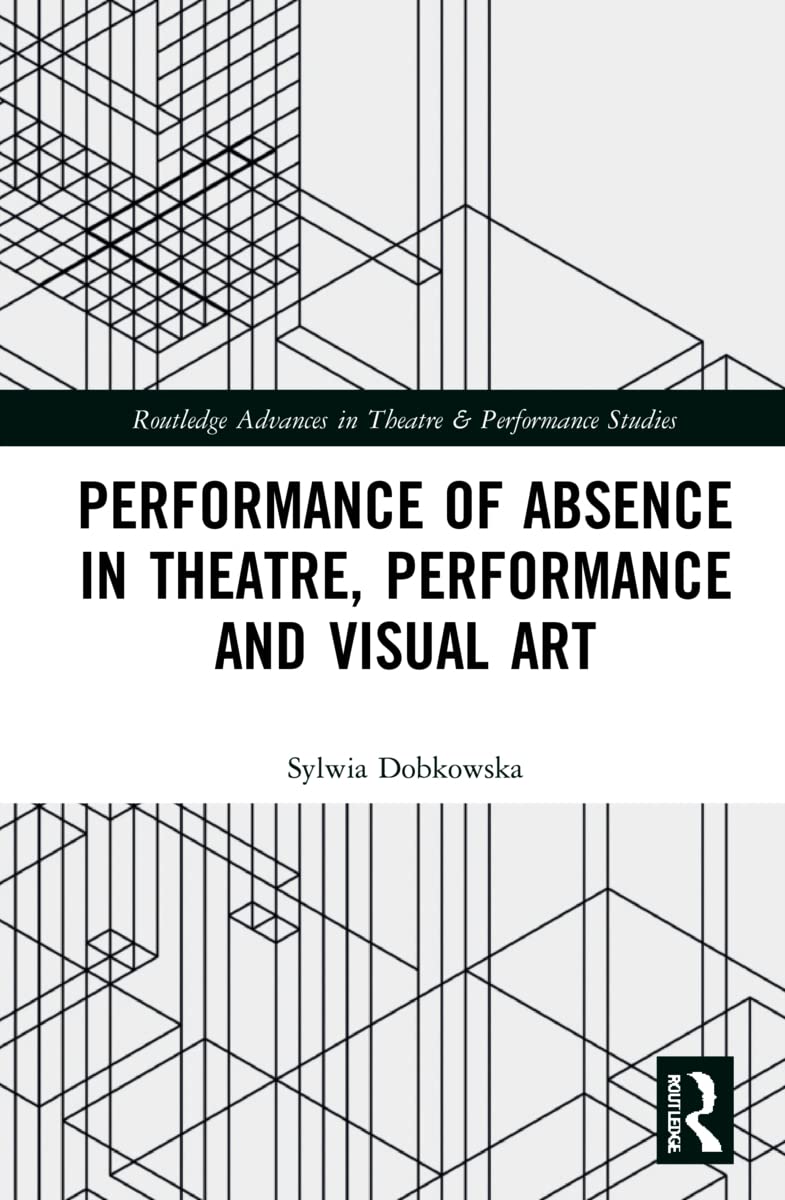 Performance of Absence in Theatre, Performance and Visual Art (Routledge Advances in Theatre & Performance Studies)