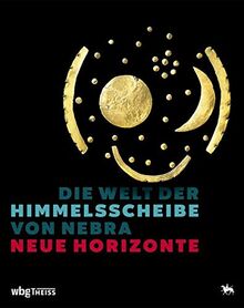 Die Welt der Himmelsscheibe von Nebra - Neue Horizonte: Begleitband zur Sonderausstellung im Landesmuseum für Vorgeschichte Halle (Saale), 4. Juni 2021 bis 9. Januar 2022 (Museumsausgabe)