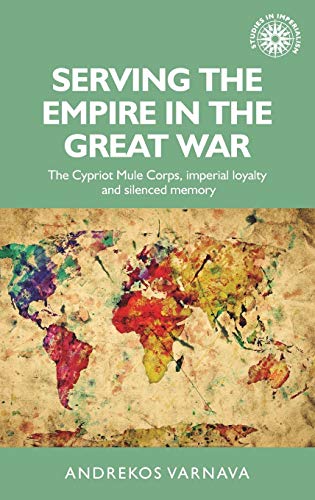 Serving the empire in the Great War: The Cypriot Mule Corps, imperial loyalty and silenced memory (Studies in Imperialism, Band 146)