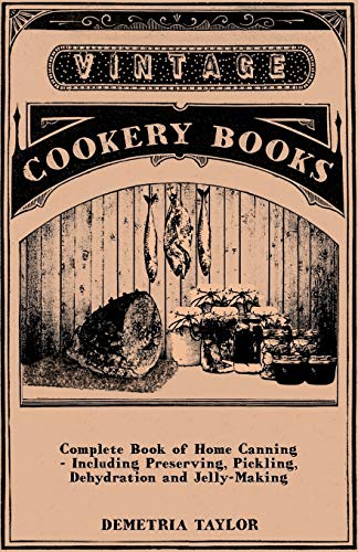 Complete Book of Home Canning - Including Preserving, Pickling, Dehydration and Jelly-Making