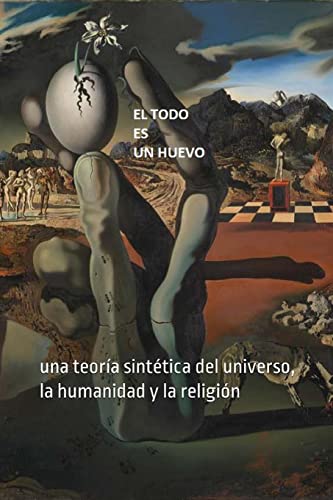 El Todo es un Huevo: UNA TEORÍA SINTÉTICA DEL UNIVERSO, LA HUMANIDAD Y LA RELIGIÓN