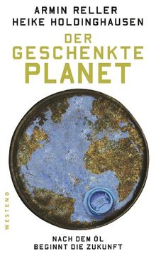 Der geschenkte Planet: Nach dem Öl beginnt die Zukunft