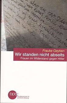 Wir standen nicht abseits - Frauen im Widerstand gegen Hitler : Frauke Geyken