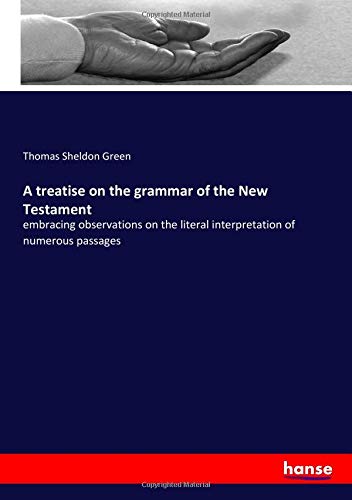 A treatise on the grammar of the New Testament: embracing observations on the literal interpretation of numerous passages
