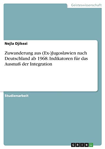 Zuwanderung aus (Ex-)Jugoslawien nach Deutschland ab 1968. Indikatoren für das Ausmaß der Integration