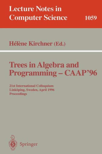 Trees in Algebra and Programming - CAAP '96: 21st International Colloquium, Linköping, Sweden, April 22-24, 1996 Proceedings (Lecture Notes in Computer Science, 1059, Band 1059)