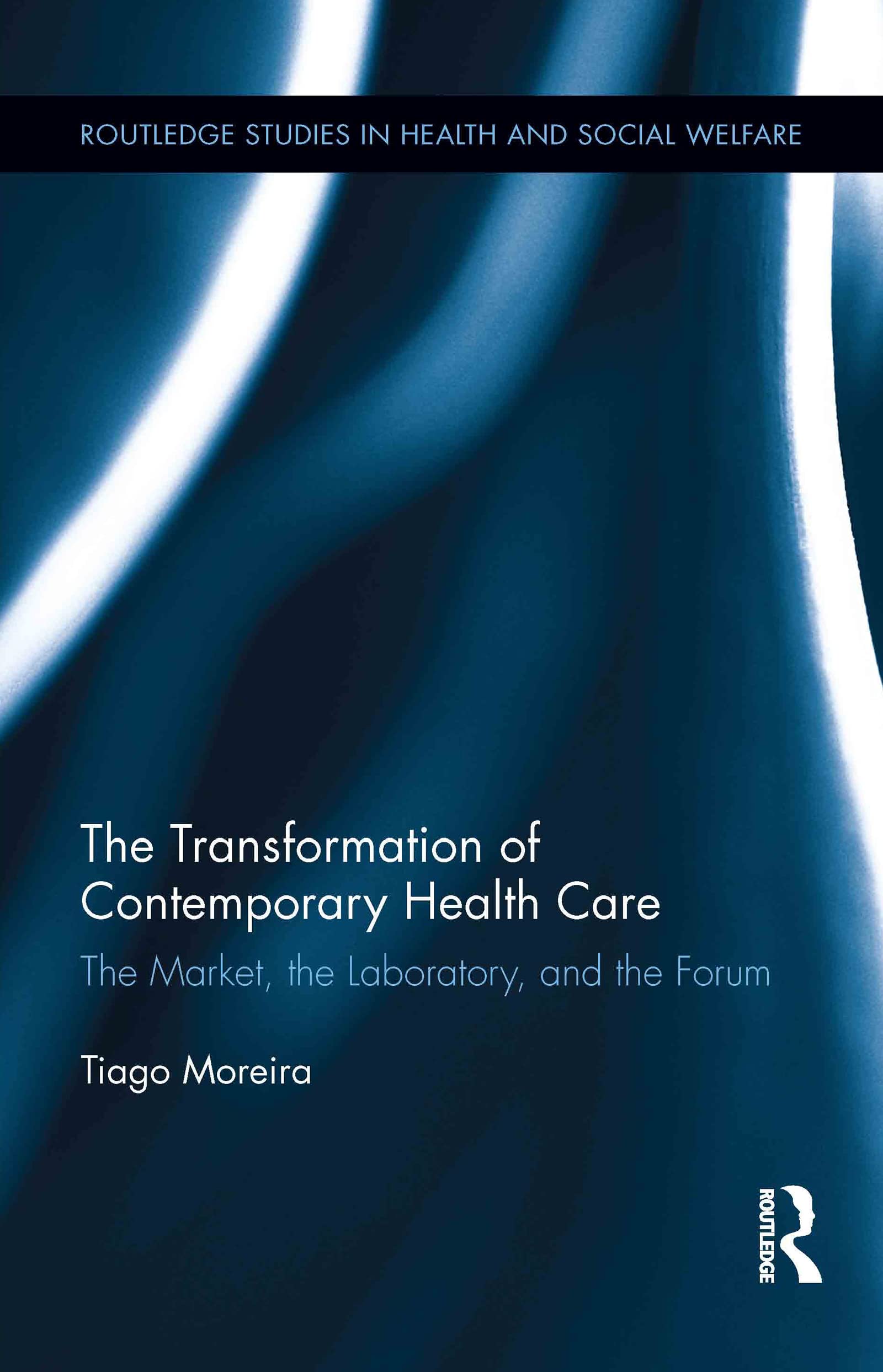 The Transformation of Contemporary Health Care: The Market, the Laboratory, and the Forum (Routledge Studies in Health and Social Welfare, 8, Band 8)