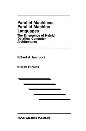 Parallel Machines: Parallel Machine Languages: The Emergence of Hybrid Dataflow Computer Architectures (The Springer International Series in Engineering and Computer Science, 96, Band 96)