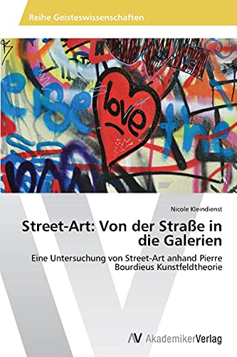 Street-Art: Von der Straße in die Galerien: Eine Untersuchung von Street-Art anhand Pierre Bourdieus Kunstfeldtheorie