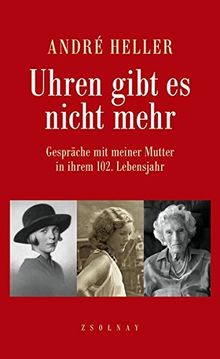 Uhren gibt es nicht mehr: Gespräche mit meiner Mutter in ihrem 102. Lebensjahr