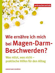 Wie ernähre ich mich bei Magen-Darm-Beschwerden?: Was nützt, was nicht – praktische Hilfen für den Alltag: Was ntzt, was nicht - praktische Hilfen fr den Alltag