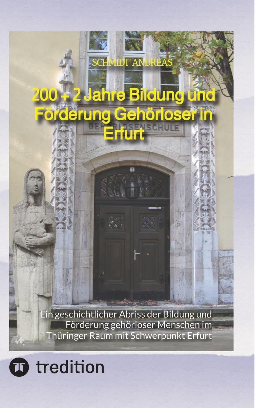 200 + 2 Jahre Bildung und Förderung Gehörloser in Erfurt: Ein geschichtlicher Abriss der Bildung und Förderung gehörloser Menschen im Thüringer Raum mit Schwerpunkt Erfurt