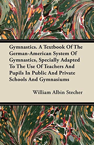 Gymnastics. A Textbook Of The German-American System Of Gymnastics, Specially Adapted To The Use Of Teachers And Pupils In Public And Private Schools And Gymnasiums