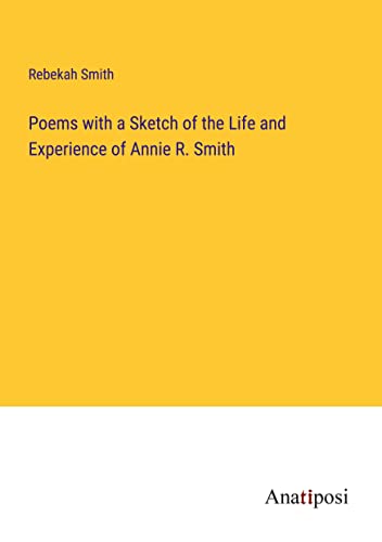 Poems with a Sketch of the Life and Experience of Annie R. Smith