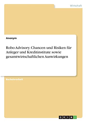 Robo Advisory. Chancen und Risiken für Anleger und Kreditinstitute sowie gesamtwirtschaftlichen Auswirkungen