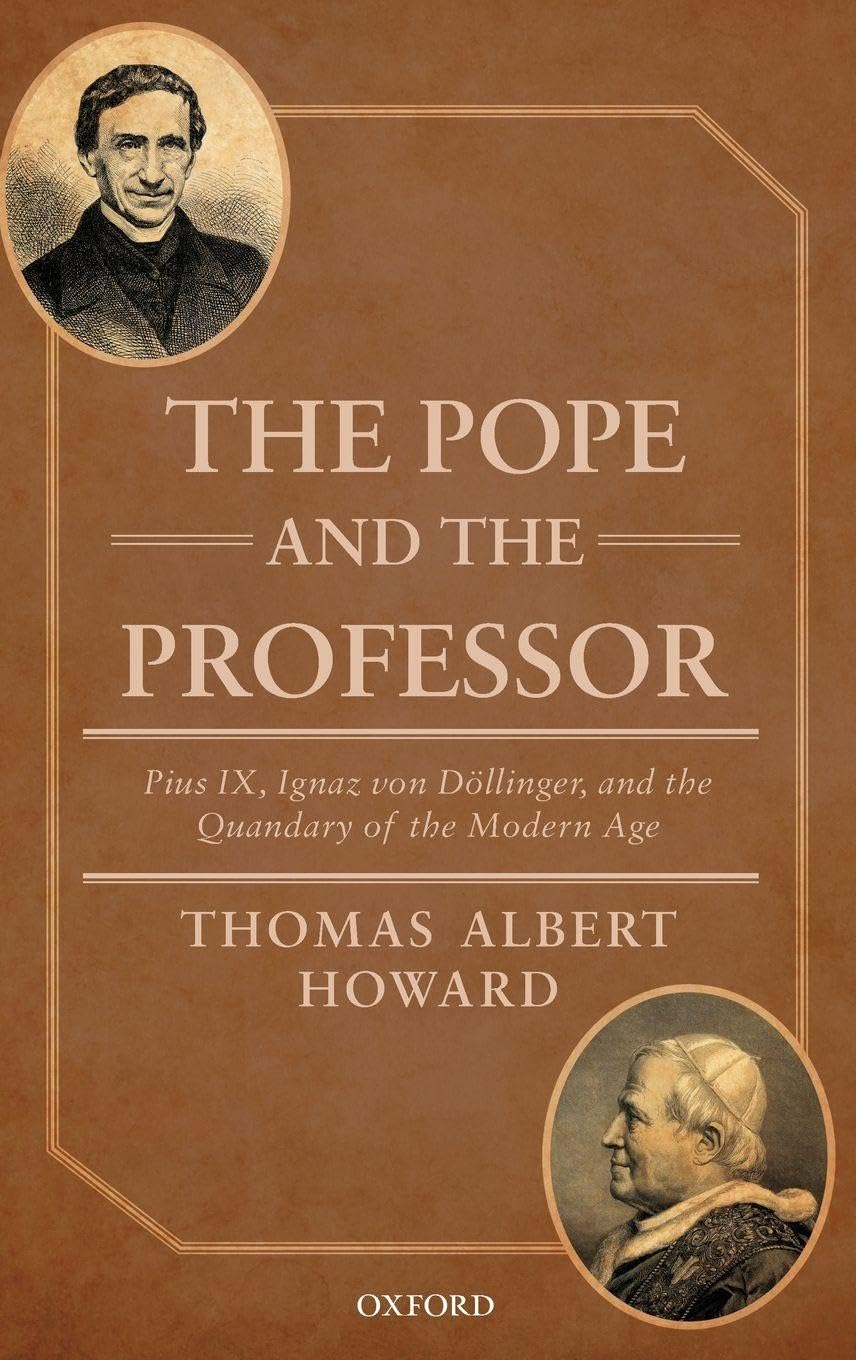 Pope and the Professor: Pius IX, Ignaz Von Dollinger, and the Quandary of the Modern Age