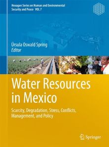 Water Resources in Mexico: Scarcity, Degradation, Stress, Conflicts, Management, and Policy (Hexagon Series on Human and Environmental Security and Peace)