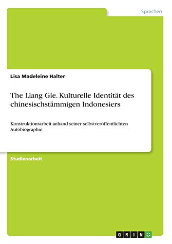 The Liang Gie. Kulturelle Identität des chinesischstämmigen Indonesiers: Konstruktionsarbeit anhand seiner selbstveröffentlichten Autobiographie