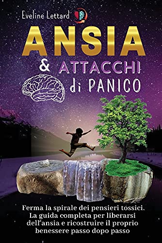 ANSIA E ATTACCHI DI PANICO: La guida completa per liberarsi dell'ansia e ricostruire il proprio benessere passo dopo passo