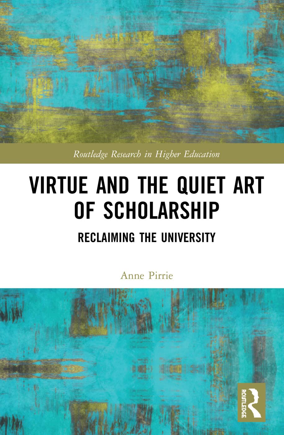Virtue and the Quiet Art of Scholarship: Reclaiming the University (Routledge Research in Higher Education)