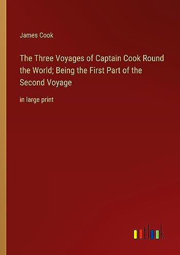The Three Voyages of Captain Cook Round the World; Being the First Part of the Second Voyage: in large print