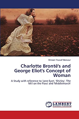 Charlotte Brontë's and George Eliot's Concept of Woman: A Study with reference to 'Jane Eyre', 'Shirley', 'The Mill on the Floss' and 'Middlemarch'