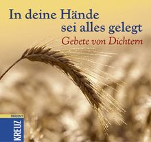 In deine Hände sei alles gelegt: Gebete von Dichtern