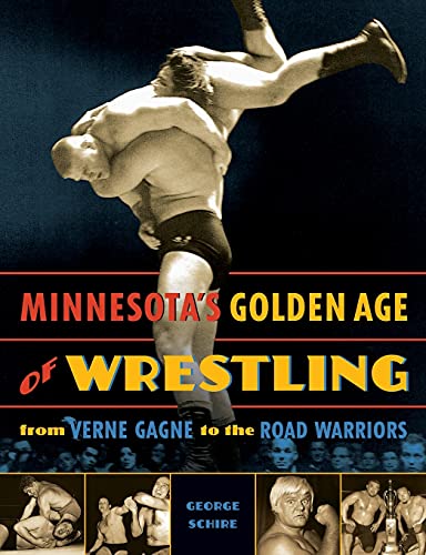 George Schire Minnesota's Golden Age Of Wrestling, From Verne Gagne To The Road Warriors