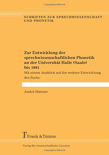 Zur Entwicklung der sprechwissenschaftlichen Phonetik an der Universität Halle (Saale) bis 1961 (Schriften zur Sprechwissenschaft und Phonetik)