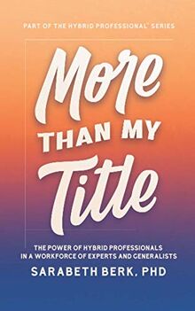 More Than My Title: The Power of Hybrid Professionals in a Workforce of Experts and Generalists (The Hybrid Professional, Band 1)