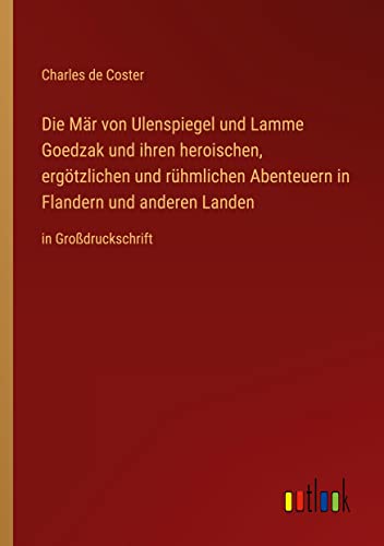 Die Mär von Ulenspiegel und Lamme Goedzak und ihren heroischen, ergötzlichen und rühmlichen Abenteuern in Flandern und anderen Landen: in Großdruckschrift