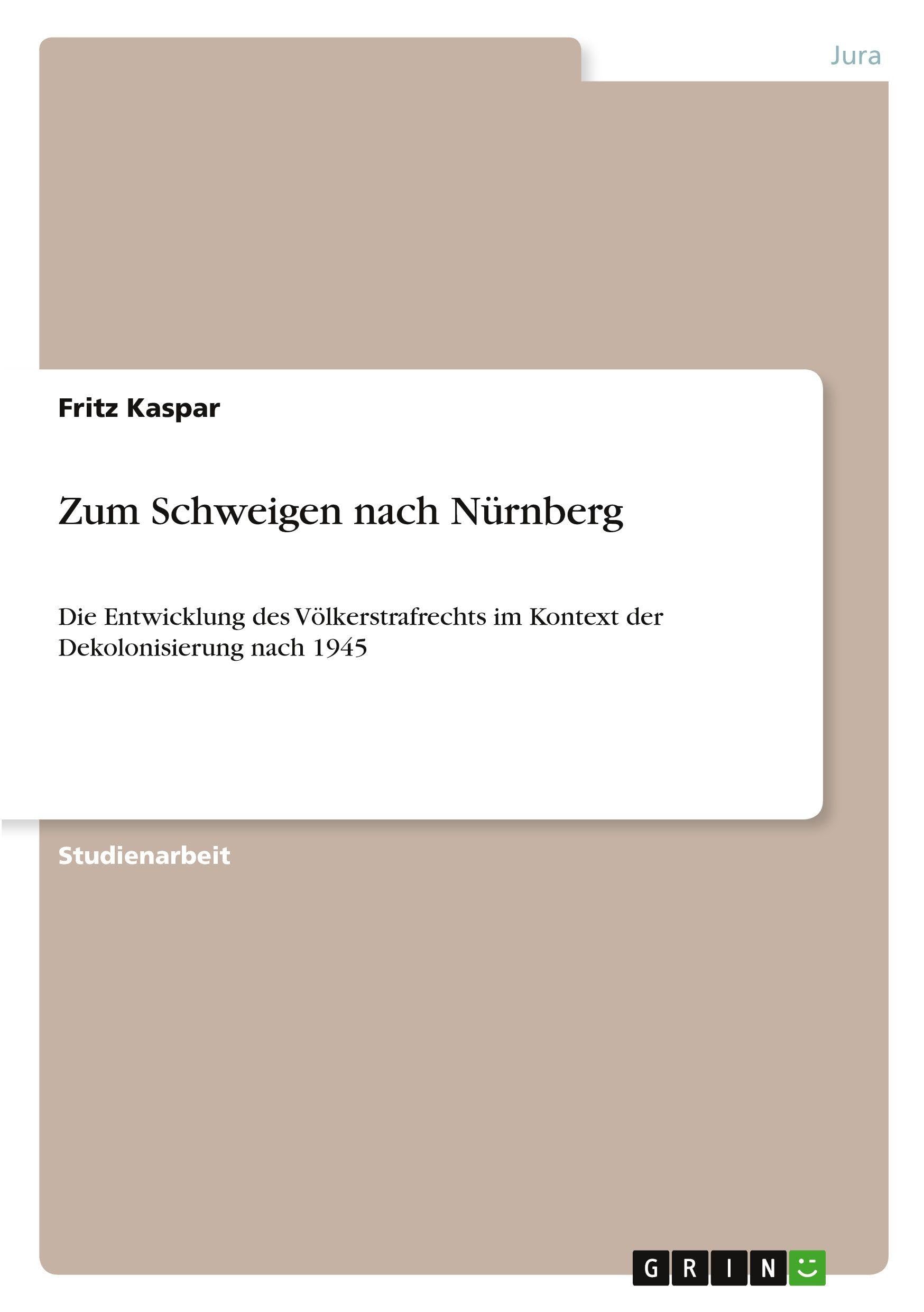 Zum Schweigen nach Nürnberg: Die Entwicklung des Völkerstrafrechts im Kontext der Dekolonisierung nach 1945