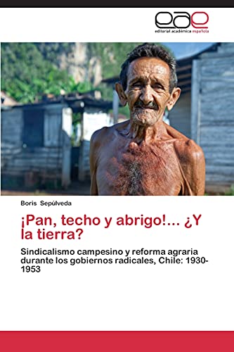 ¡Pan, techo y abrigo!... ¿Y la tierra?: Sindicalismo campesino y reforma agraria durante los gobiernos radicales, Chile: 1930-1953