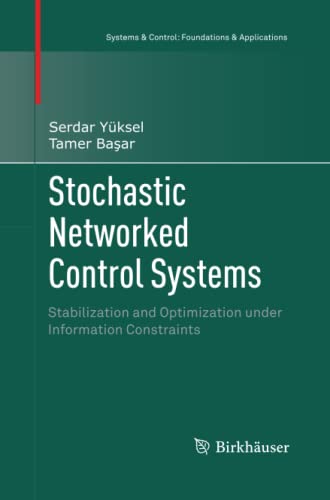 Stochastic Networked Control Systems: Stabilization and Optimization under Information Constraints (Systems & Control: Foundations & Applications)