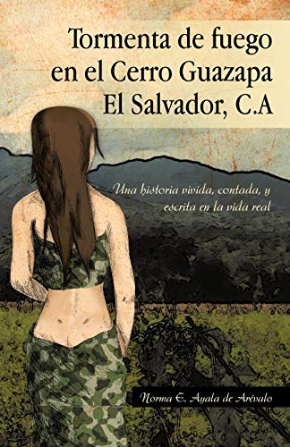 Tormenta de fuego en el Cerro Guazapa El Salvador, C.A: Una historia vivida, contada, y escrita en la vida real