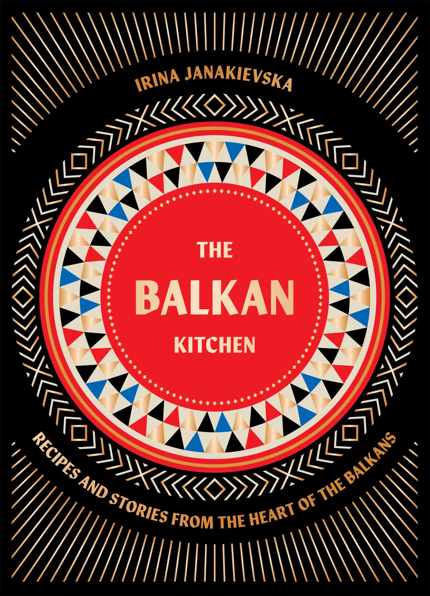 Irina Janakievska Balkan Kitchen, Delicious Recipes From The Heart Of The Balkans