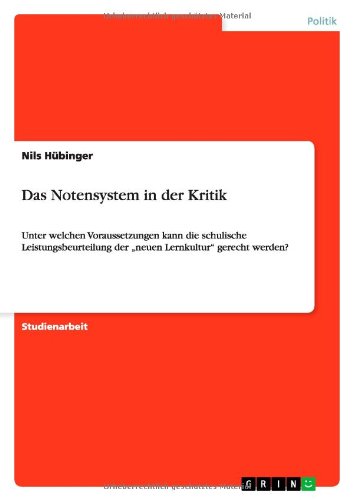 Das Notensystem in der Kritik: Unter welchen Voraussetzungen kann die schulische Leistungsbeurteilung der ¿neuen Lernkultur¿ gerecht werden?