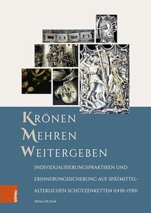 Krönen – Mehren – Weitergeben: Individualisierungspraktiken und Erinnerungssicherung auf spätmittelalterlichen Schützenketten (1450-1550) (Forschungen ... Geschichte und Literatur des Mittelalters)