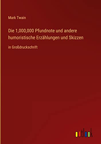 Die 1,000,000 Pfundnote und andere humoristische Erzählungen und Skizzen: in Großdruckschrift