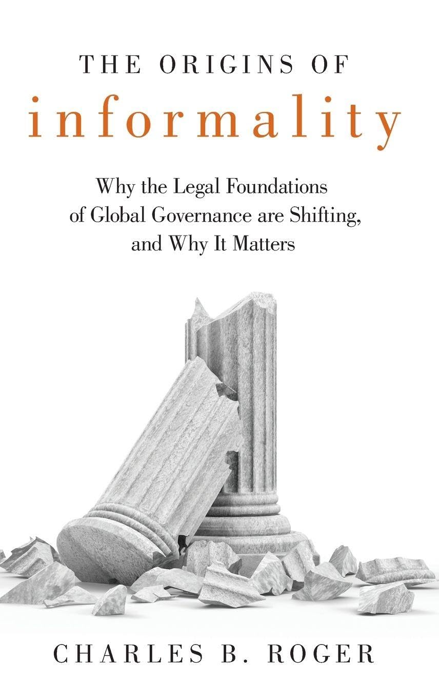 Origins of Informality: Why the Legal Foundations of Global Governance Are Shifting, and Why It Matters