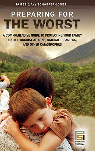 Preparing for the Worst: A Comprehensive Guide to Protecting Your Family from Terrorist Attacks, Natural Disasters, and Other Catastrophes (Praeger Security International)
