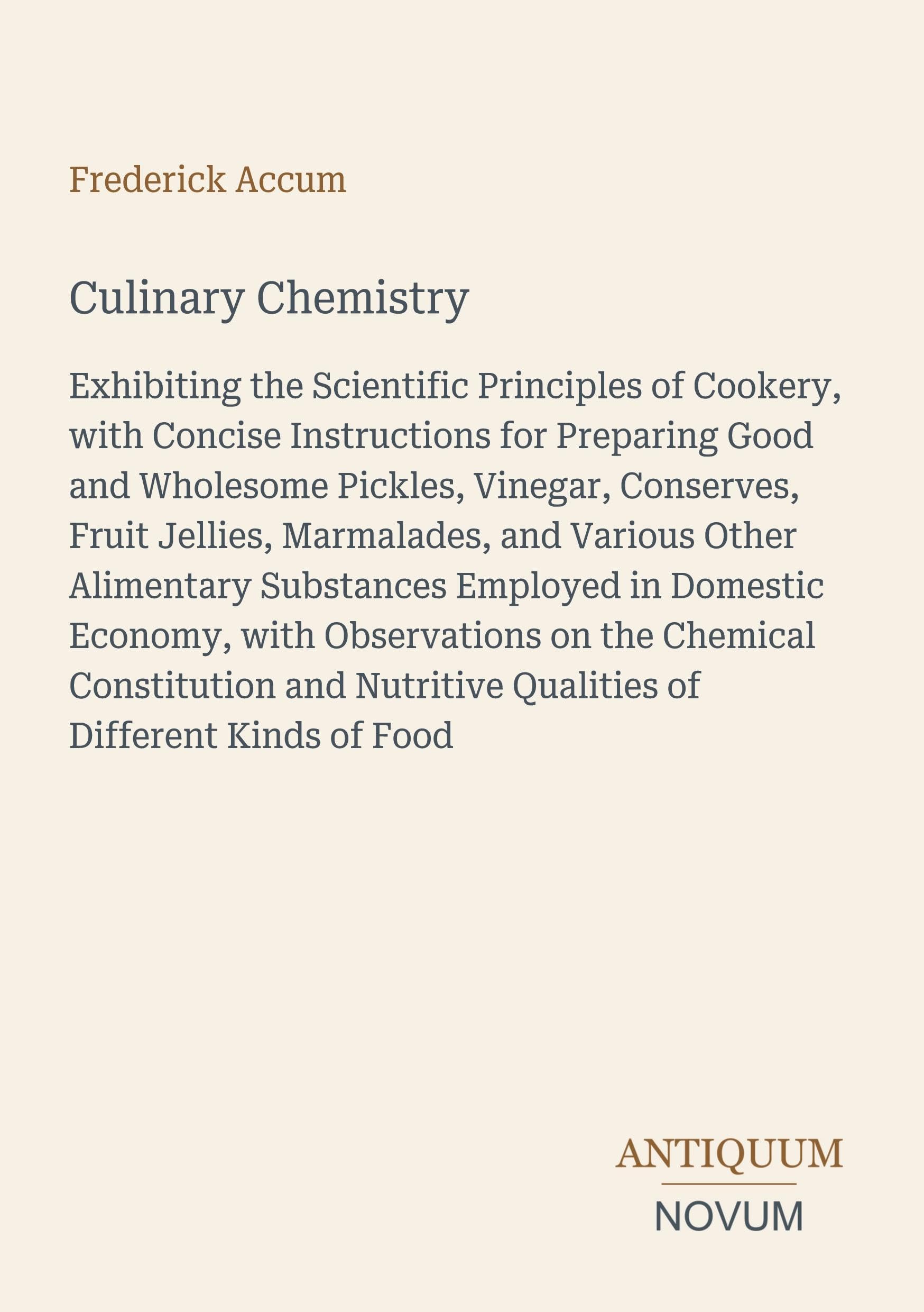Culinary Chemistry: Exhibiting the Scientific Principles of Cookery, with Concise Instructions for Preparing Good and Wholesome Pickles, Vinegar, ... Qualities of Different Kinds of Food