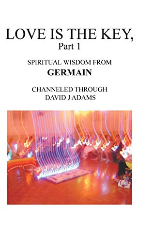 Love Is the Key, Part 1: Spiritual Wisdom from Germain Channeled Through David J Adams